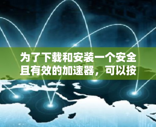 为了下载和安装一个安全且有效的加速器，可以按照以下步骤进行