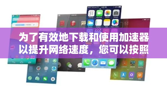 为了有效地下载和使用加速器以提升网络速度,您可以按照以下步骤进行 为了有效地下载和使用加速器以提升网络速度,您可以按照以下步骤进行
