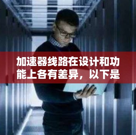 加速器线路在设计和功能上各有差异，以下是它们的主要区别