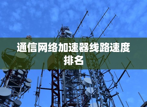 通信网络加速器线路速度排名 通信网络加速器线路速度排名