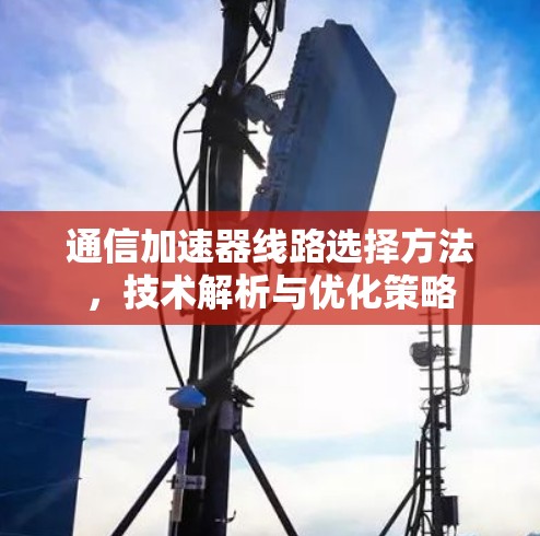 通信加速器线路选择方法，技术解析与优化策略