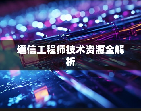 通信工程师技术资源全解析