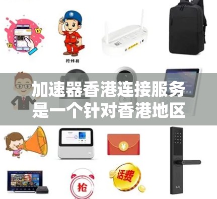加速器香港连接服务是一个针对香港地区用户或机构提供的加速功能，旨在提升数据传输速度。以下是对其的详细分析