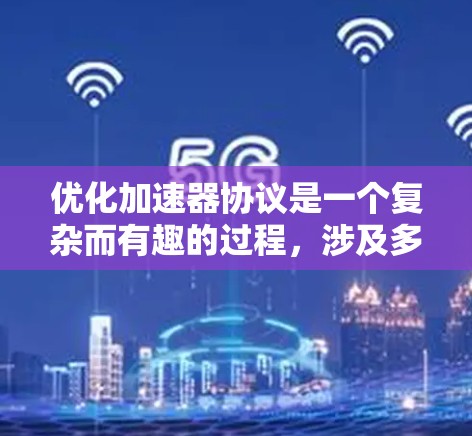优化加速器协议是一个复杂而有趣的过程,涉及多个领域和方法。以下是一个结构化的总结,帮助您更好地理解和实施加速器协议优化 优化加速器协议是一个复杂而有趣的过程,涉及多个领域和方法。以下是一个结构化的总结,帮助您更好地理解和实施加速器协议优化