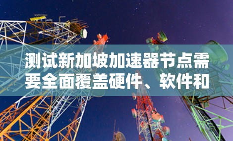 测试新加坡加速器节点需要全面覆盖硬件、软件和环境测试,确保设备在各种负载下的稳定性和性能。以下是详细的步骤和建议 测试新加坡加速器节点需要全面覆盖硬件、软件和环境测试,确保设备在各种负载下的稳定性和性能。以下是详细的步骤和建议