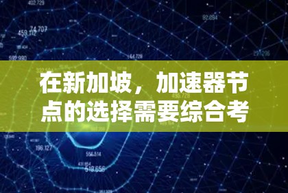 在新加坡，加速器节点的选择需要综合考虑多个因素，以确保其满足特定需求。以下是根据综合分析得出的加速器节点推荐