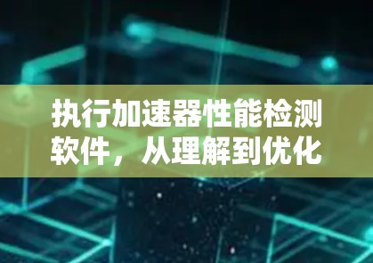 执行加速器性能检测软件,从理解到优化 执行加速器性能检测软件,从理解到优化