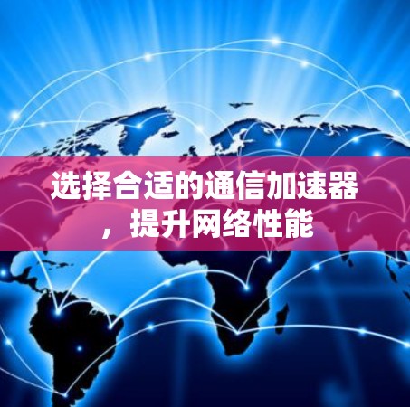 选择合适的通信加速器,提升网络性能 选择合适的通信加速器,提升网络性能