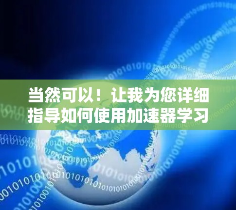 当然可以!让我为您详细指导如何使用加速器学习访问助手 当然可以!让我为您详细指导如何使用加速器学习访问助手