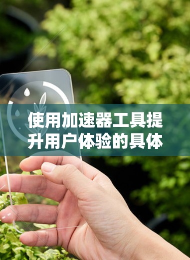 使用加速器工具提升用户体验的具体步骤如下