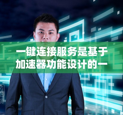 一键连接服务是基于加速器功能设计的一种快速网络连接工具,主要通过用户输入特定参数来触发加速。以下是对一键连接服务的详细分析 一键连接服务是基于加速器功能设计的一种快速网络连接工具,主要通过用户输入特定参数来触发加速。以下是对一键连接服务的详细分析