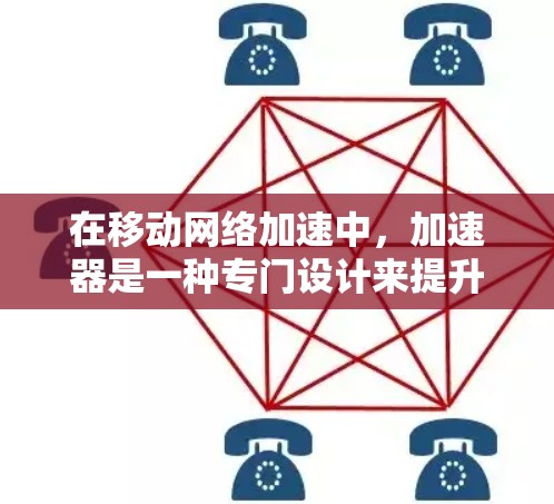 在移动网络加速中，加速器是一种专门设计来提升数据传输速率或在特定条件下优化网络性能的工具。以下是关于加速器移动网络加速的详细说明