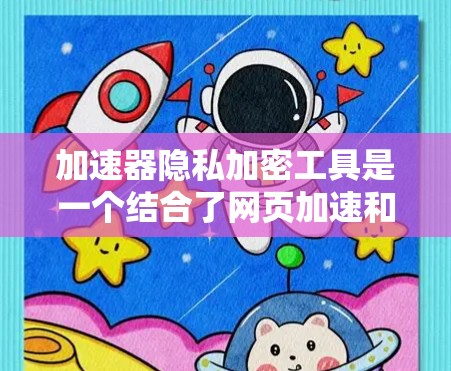 加速器隐私加密工具是一个结合了网页加速和隐私保护功能的工具，旨在提升用户访问速度的同时保护数据隐私。以下是逐步的解释和总结