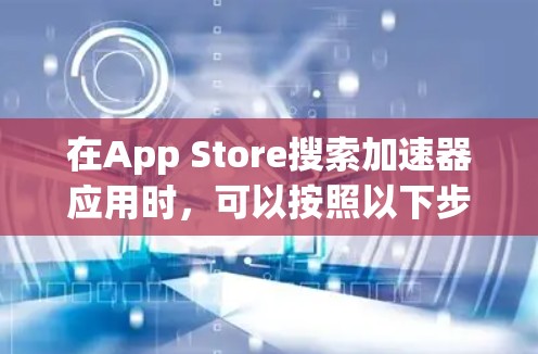 在App Store搜索加速器应用时，可以按照以下步骤进行