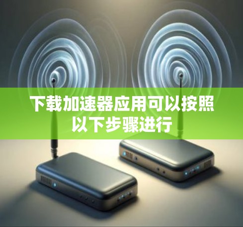 下载加速器应用可以按照以下步骤进行