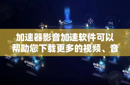 加速器影音加速软件可以帮助您下载更多的视频、音频或文件，同时提升下载速度。以下是几种常见的加速器软件，供参考
