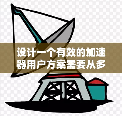 设计一个有效的加速器用户方案需要从多个维度进行考虑，以确保用户能够获得最佳的体验。以下是一个结构化的用户方案设计，涵盖需求、功能模块、技术方案、平台适配、用户体验设计、成本分析和测试与验证等关键方面