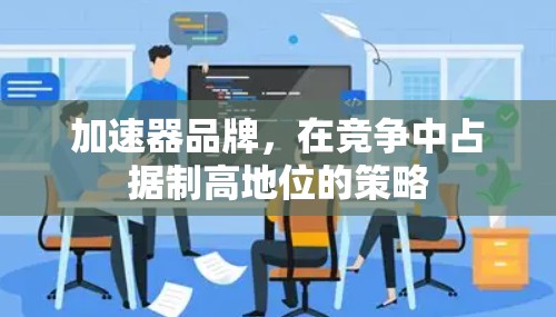 加速器品牌，在竞争中占据制高地位的策略