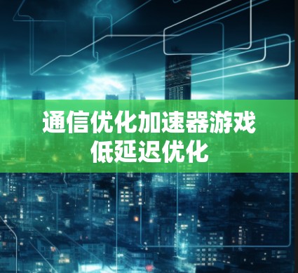通信优化加速器游戏低延迟优化