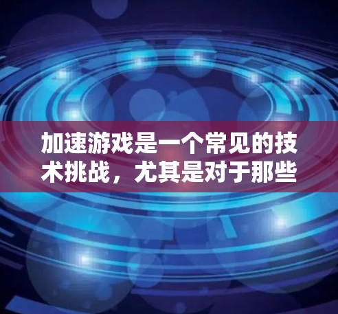 加速游戏是一个常见的技术挑战，尤其是对于那些不太熟悉工具的人来说。以下是一些推荐的加速器工具，帮助你快速加速游戏，提升游戏体验