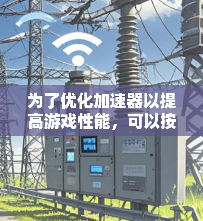 为了优化加速器以提高游戏性能,可以按照以下步骤进行延迟测试和优化 为了优化加速器以提高游戏性能,可以按照以下步骤进行延迟测试和优化