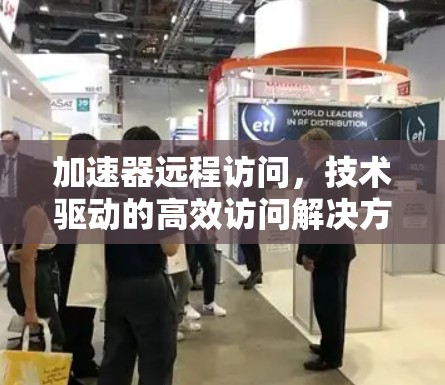 加速器远程访问，技术驱动的高效访问解决方案