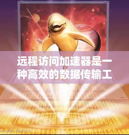 远程访问加速器是一种高效的数据传输工具，能够帮助用户在远程环境中提升数据流速度。以下是关于远程访问加速器的详细指南，涵盖选择、配置、使用和潜在问题等方面