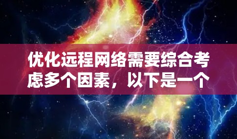 优化远程网络需要综合考虑多个因素,以下是一个分步骤的优化建议 优化远程网络需要综合考虑多个因素,以下是一个分步骤的优化建议