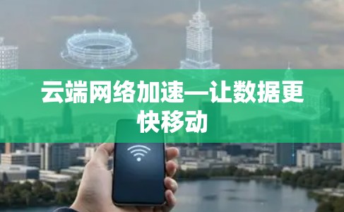 云端网络加速—让数据更快移动 云端网络加速—让数据更快移动