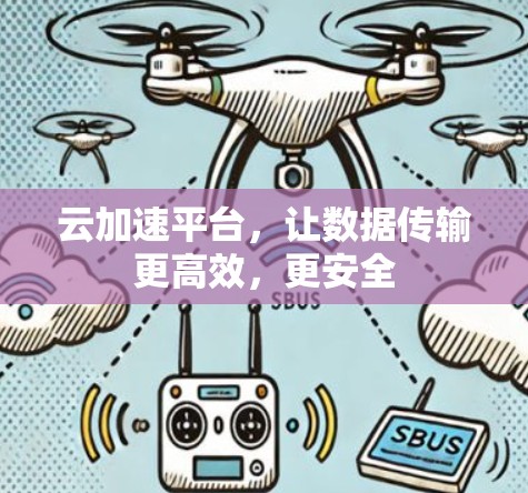 云加速平台，让数据传输更高效，更安全