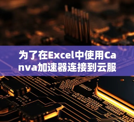 为了在Excel中使用Canva加速器连接到云服务，按照以下步骤操作