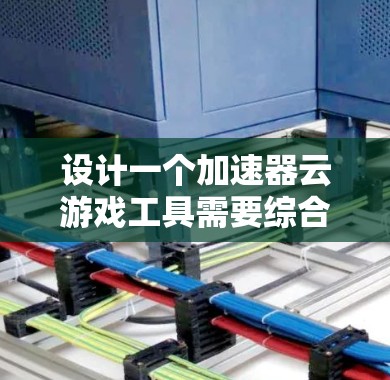 设计一个加速器云游戏工具需要综合考虑用户需求、技术兼容性和优化功能。以下是一个结构化的解决方案 设计一个加速器云游戏工具需要综合考虑用户需求、技术兼容性和优化功能。以下是一个结构化的解决方案