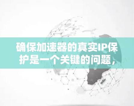 确保加速器的真实IP保护是一个关键的问题,涉及加密技术、密钥管理、网络连接等多个方面。以下是对这一问题的详细分析和建议 确保加速器的真实IP保护是一个关键的问题,涉及加密技术、密钥管理、网络连接等多个方面。以下是对这一问题的详细分析和建议