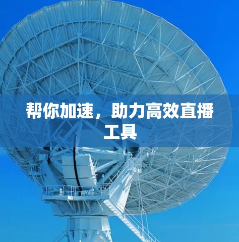 帮你加速，助力高效直播工具
