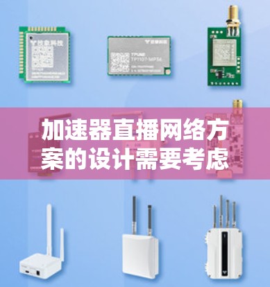 加速器直播网络方案的设计需要考虑多个因素，以确保直播活动的高效性和效果。以下是设计加速器直播网络方案的关键步骤和要点
