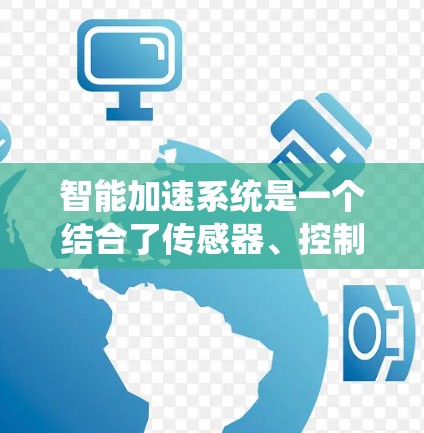 智能加速系统是一个结合了传感器、控制系统和算法的复杂技术,旨在优化汽车的动力和动力管理。以下是对智能加速系统的详细分析 智能加速系统是一个结合了传感器、控制系统和算法的复杂技术,旨在优化汽车的动力和动力管理。以下是对智能加速系统的详细分析