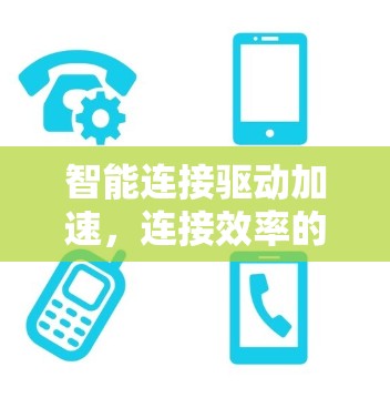 智能连接驱动加速,连接效率的新革命 智能连接驱动加速,连接效率的新革命