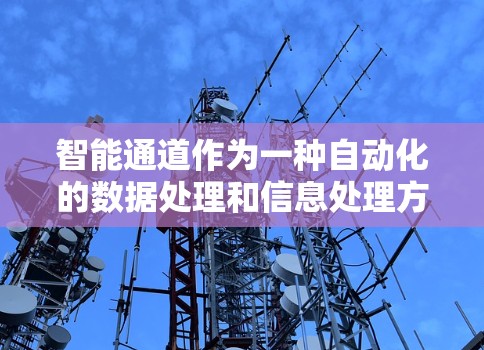 智能通道作为一种自动化的数据处理和信息处理方式,结合了人工智能、大数据分析、云计算和网络技术,显著提升了数据处理的速度和效率。以下是智能通道的详细总结 智能通道作为一种自动化的数据处理和信息处理方式,结合了人工智能、大数据分析、云计算和网络技术,显著提升了数据处理的速度和效率。以下是智能通道的详细总结