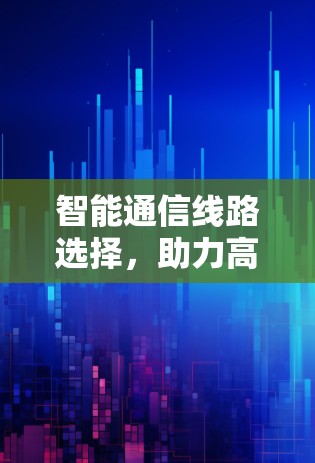 智能通信线路选择，助力高效传输