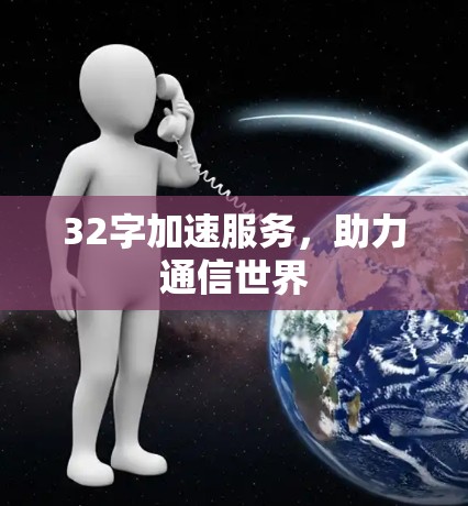 32字加速服务,助力通信世界 32字加速服务,助力通信世界