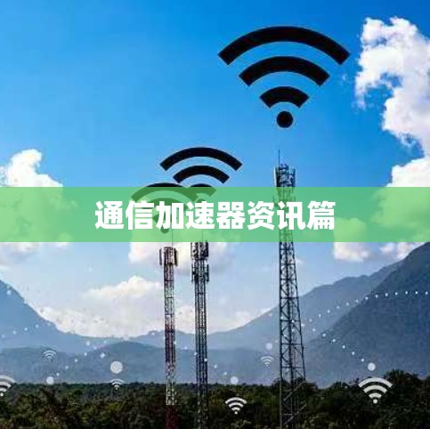 通信加速器资讯篇