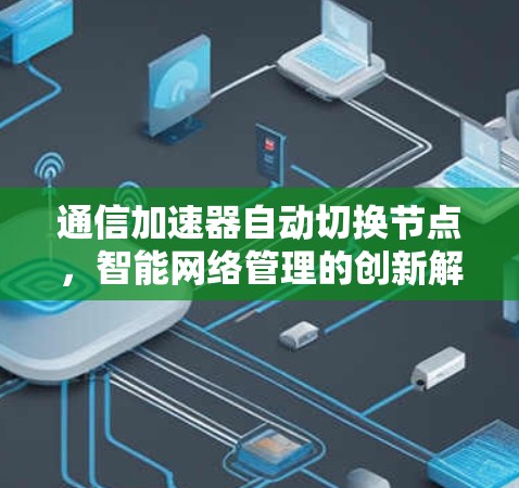 通信加速器自动切换节点,智能网络管理的创新解决方案 通信加速器自动切换节点,智能网络管理的创新解决方案