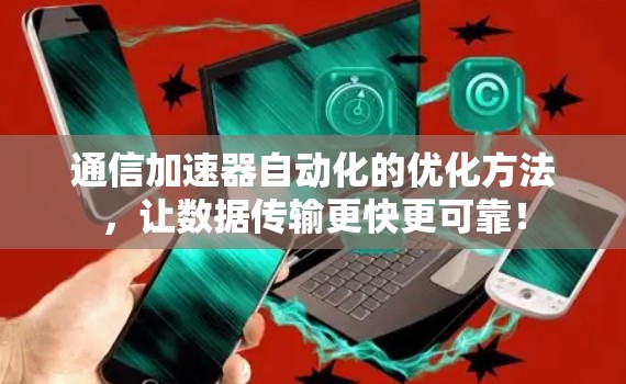 通信加速器自动化的优化方法，让数据传输更快更可靠！