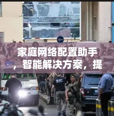家庭网络配置助手，智能解决方案，提升家庭网络效率