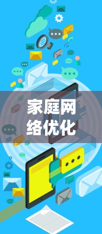 家庭网络优化是一个系统性的工作,需要从多个方面入手,以确保网络性能稳定,用户体验良好。以下是一个家庭网络优化的教程,涵盖安装、配置、监控、优化和安全等方面 家庭网络优化是一个系统性的工作,需要从多个方面入手,以确保网络性能稳定,用户体验良好。以下是一个家庭网络优化的教程,涵盖安装、配置、监控、优化和安全等方面