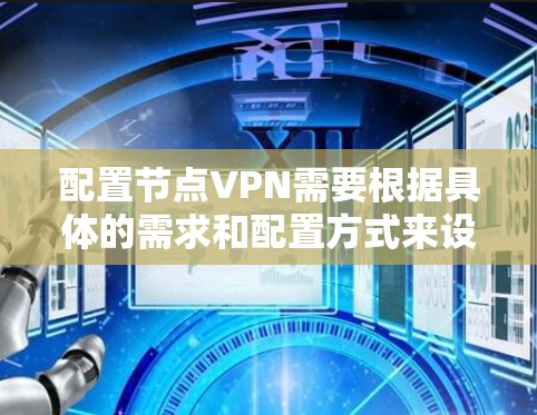 配置节点VPN需要根据具体的需求和配置方式来设置。以下是一个通用的VPN配置指南，您可以根据自己的需求进行调整和补充