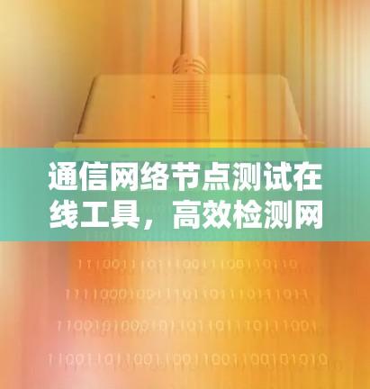 通信网络节点测试在线工具，高效检测网络健康状态
