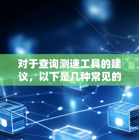 对于查询测速工具的建议，以下是几种常见的选择