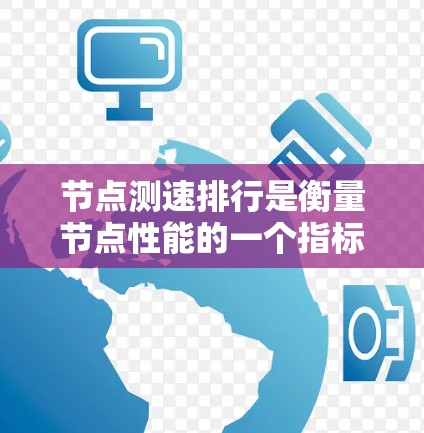 节点测速排行是衡量节点性能的一个指标，通常用于评估软件测试节点的执行效率。以下是对节点测速排行的详细说明