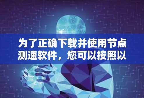 为了正确下载并使用节点测速软件，您可以按照以下步骤进行操作